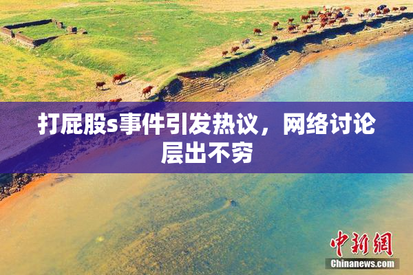 打屁股s事件引发热议，网络讨论层出不穷