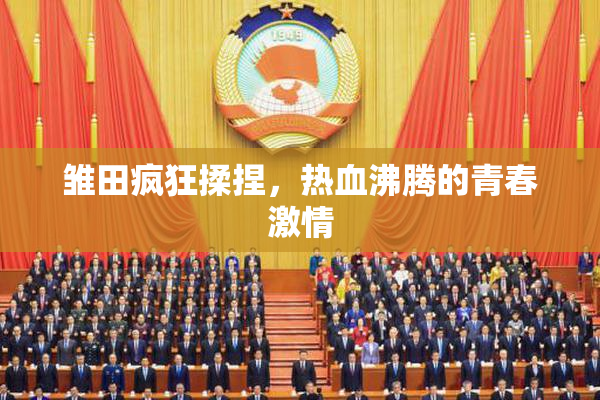 雏田疯狂揉捏，热血沸腾的青春激情