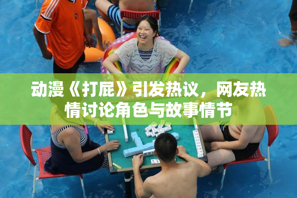 动漫《打屁》引发热议，网友热情讨论角色与故事情节