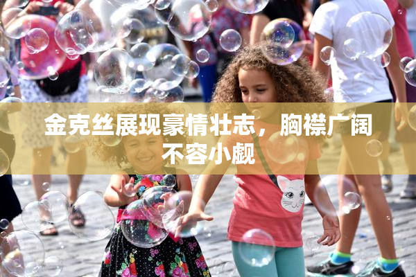 金克丝展现豪情壮志，胸襟广阔不容小觑
