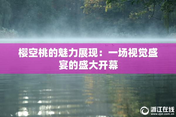 樱空桃的魅力展现：一场视觉盛宴的盛大开幕