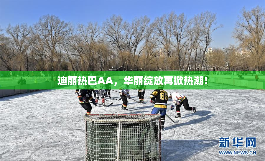 迪丽热巴AA，华丽绽放再掀热潮！