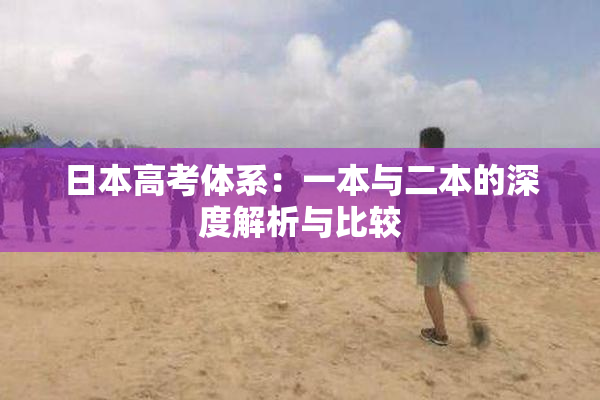 日本高考体系：一本与二本的深度解析与比较