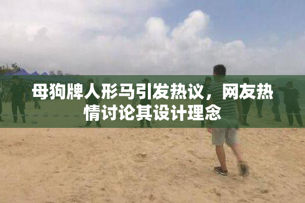 母狗牌人形马引发热议，网友热情讨论其设计理念
