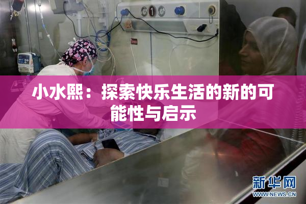 小水熙：探索快乐生活的新的可能性与启示