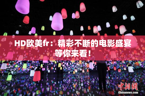 HD欧美fr：精彩不断的电影盛宴等你来看！