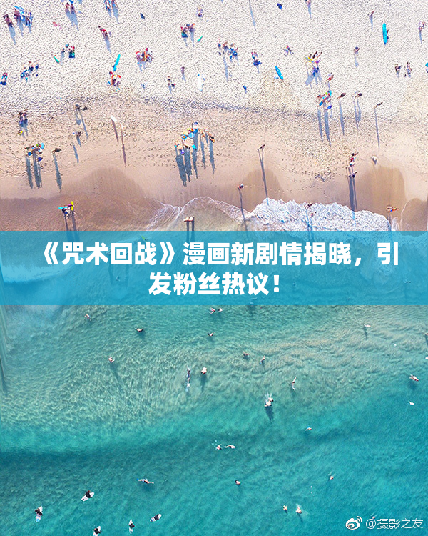《咒术回战》漫画新剧情揭晓，引发粉丝热议！