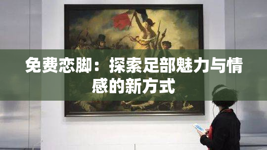 免费恋脚：探索足部魅力与情感的新方式