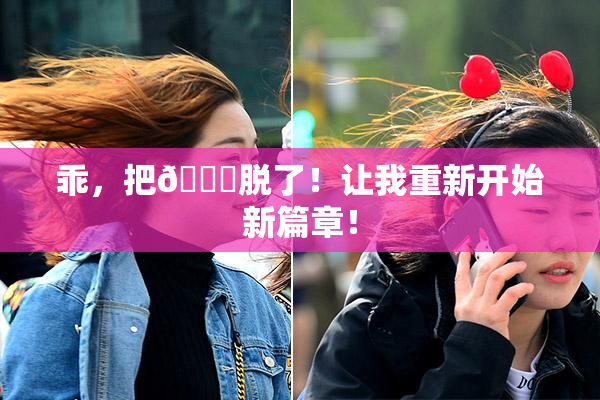 乖，把👙脱了！让我重新开始新篇章！