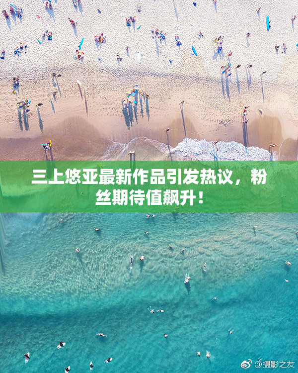 三上悠亚最新作品引发热议，粉丝期待值飙升！