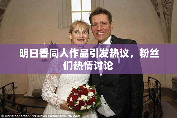 明日香同人作品引发热议，粉丝们热情讨论