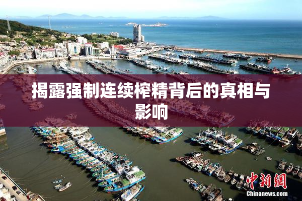 揭露强制连续榨精背后的真相与影响