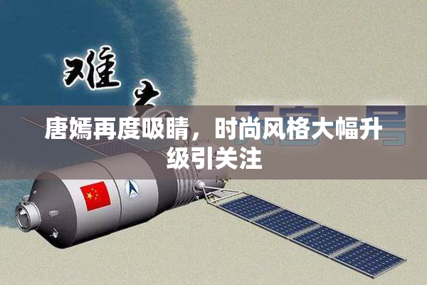 唐嫣再度吸睛，时尚风格大幅升级引关注