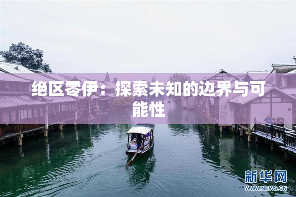 绝区零伊：探索未知的边界与可能性