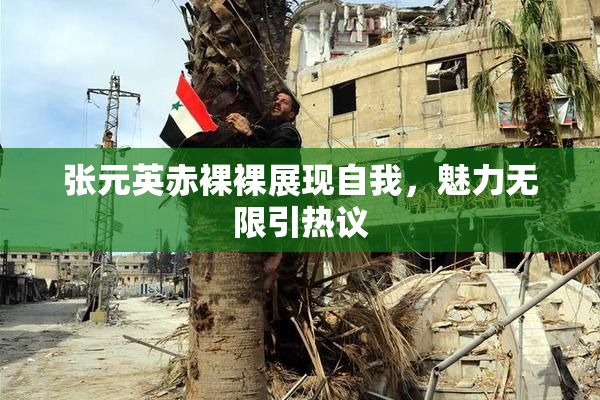 张元英赤裸裸展现自我，魅力无限引热议