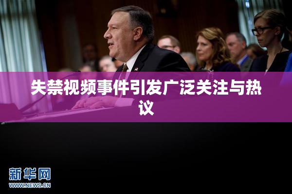 失禁视频事件引发广泛关注与热议