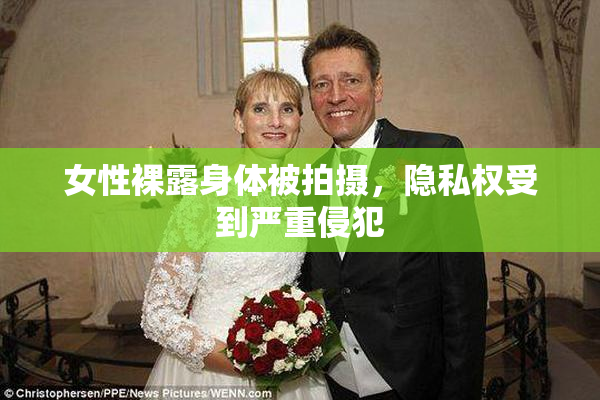 女性裸露身体被拍摄，隐私权受到严重侵犯