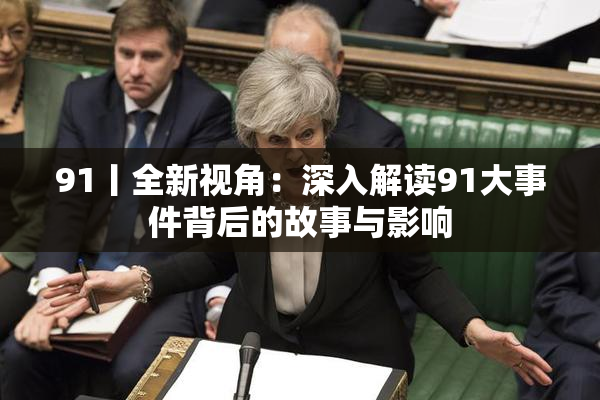 91丨全新视角：深入解读91大事件背后的故事与影响