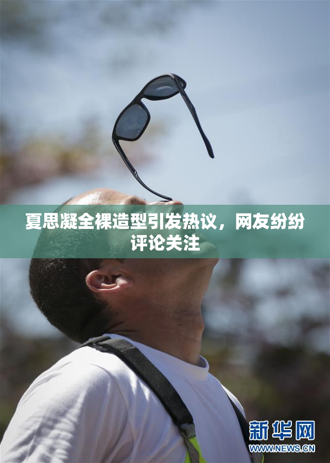 夏思凝全裸造型引发热议，网友纷纷评论关注