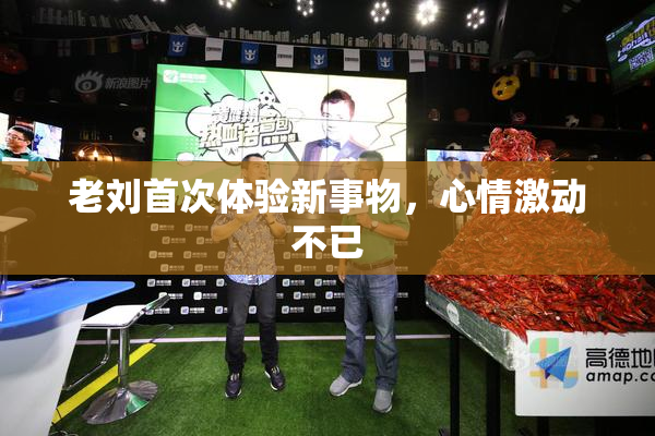 老刘首次体验新事物，心情激动不已