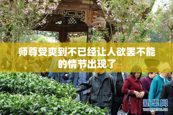 师尊受爽到不已经让人欲罢不能的情节出现了