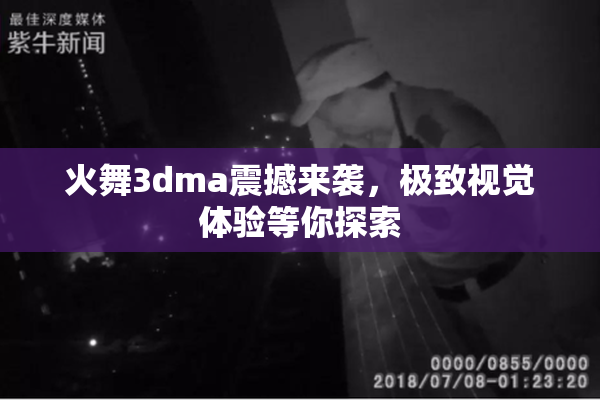 火舞3dma震撼来袭，极致视觉体验等你探索