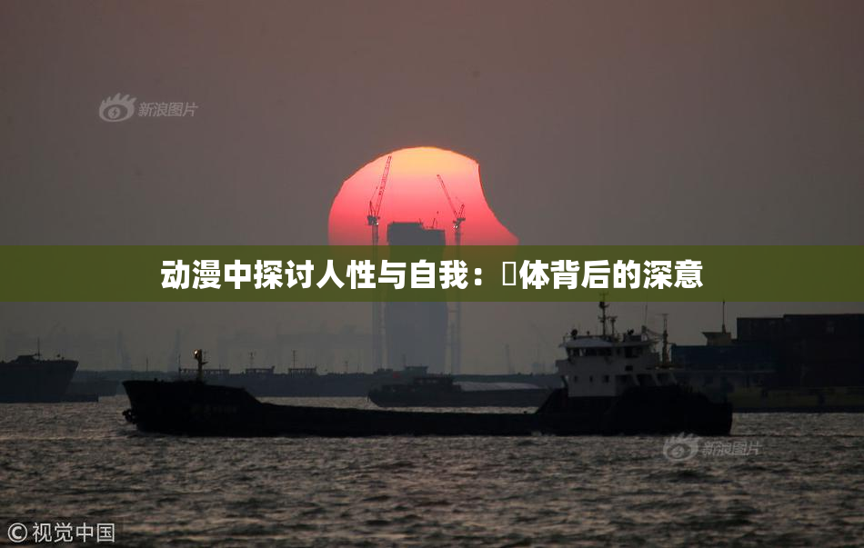 动漫中探讨人性与自我：祼体背后的深意