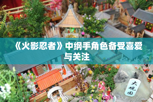 《火影忍者》中纲手角色备受喜爱与关注