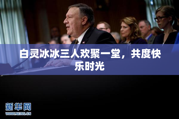白灵冰冰三人欢聚一堂，共度快乐时光