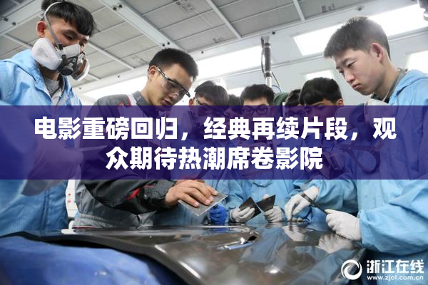 电影重磅回归，经典再续片段，观众期待热潮席卷影院