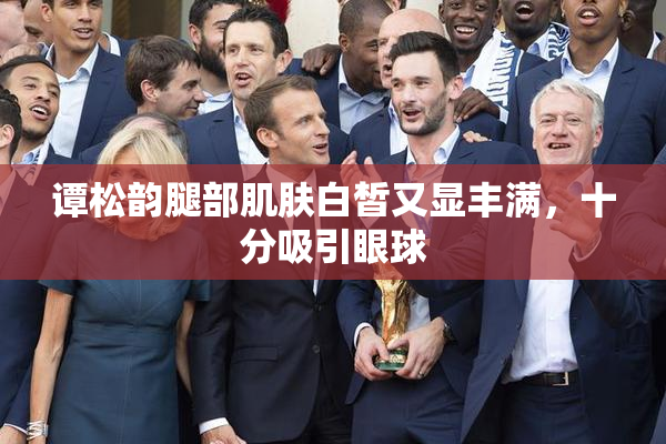 谭松韵腿部肌肤白皙又显丰满，十分吸引眼球