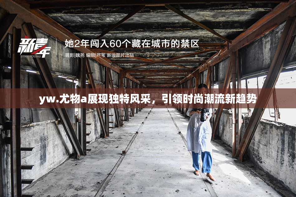 yw.尤物a展现独特风采，引领时尚潮流新趋势