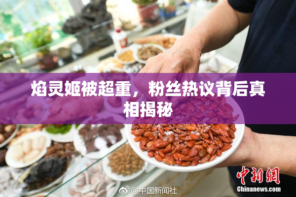 焰灵姬被超重，粉丝热议背后真相揭秘