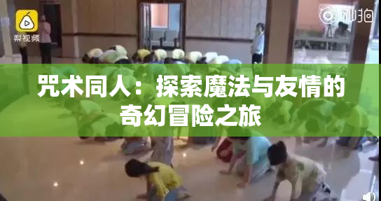 咒术同人：探索魔法与友情的奇幻冒险之旅