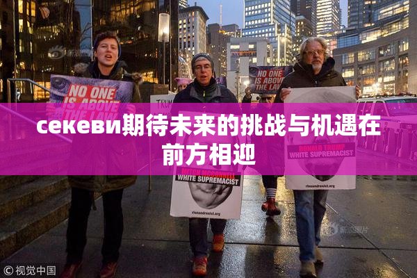 ceкеви期待未来的挑战与机遇在前方相迎