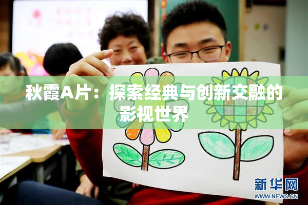 秋霞A片：探索经典与创新交融的影视世界