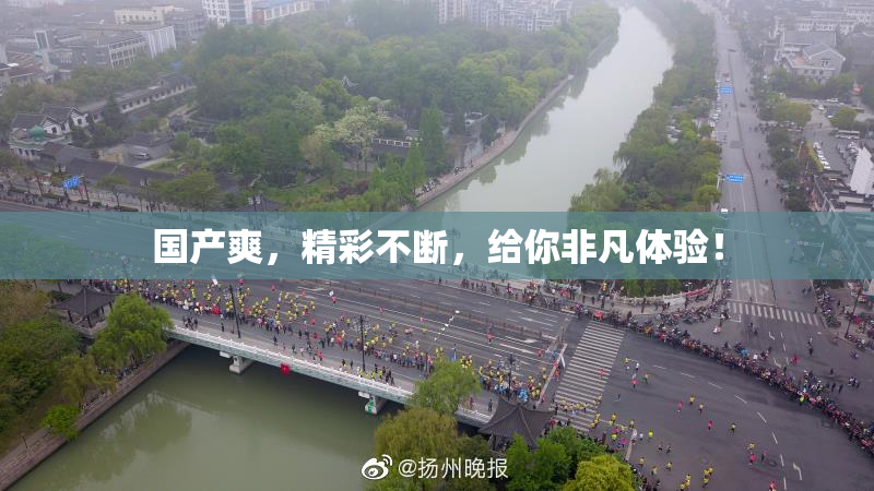 国产爽，精彩不断，给你非凡体验！