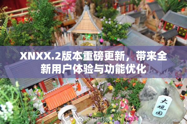 XNXX.2版本重磅更新，带来全新用户体验与功能优化
