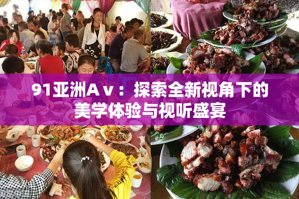 91亚洲Aⅴ：探索全新视角下的美学体验与视听盛宴