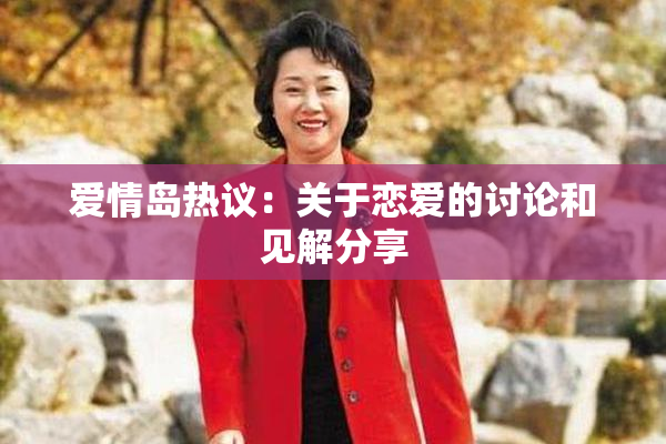 爱情岛热议：关于恋爱的讨论和见解分享
