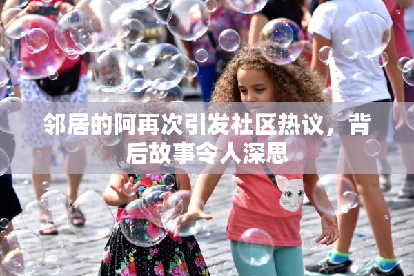邻居的阿再次引发社区热议，背后故事令人深思