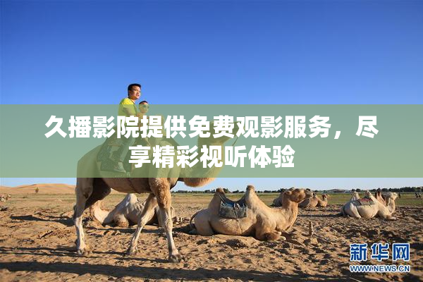 久播影院提供免费观影服务，尽享精彩视听体验