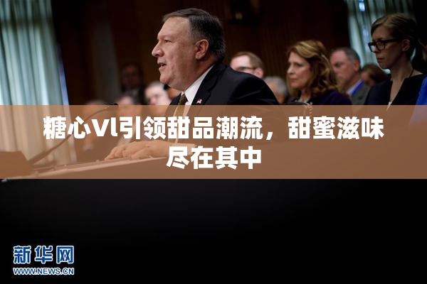 糖心Vl引领甜品潮流，甜蜜滋味尽在其中