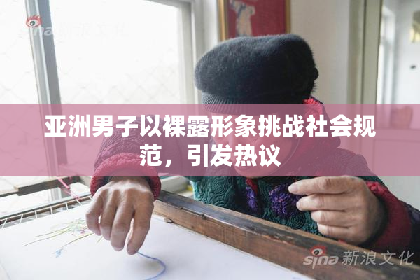 亚洲男子以裸露形象挑战社会规范，引发热议