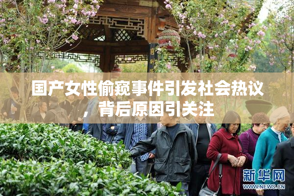 国产女性偷窥事件引发社会热议，背后原因引关注