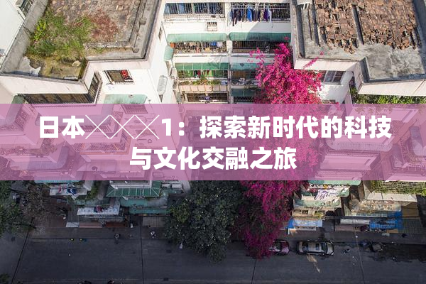日本╳╳╳1：探索新时代的科技与文化交融之旅