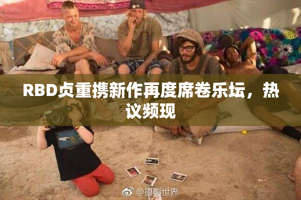 RBD贞重携新作再度席卷乐坛，热议频现