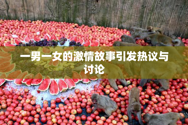 一男一女的激情故事引发热议与讨论