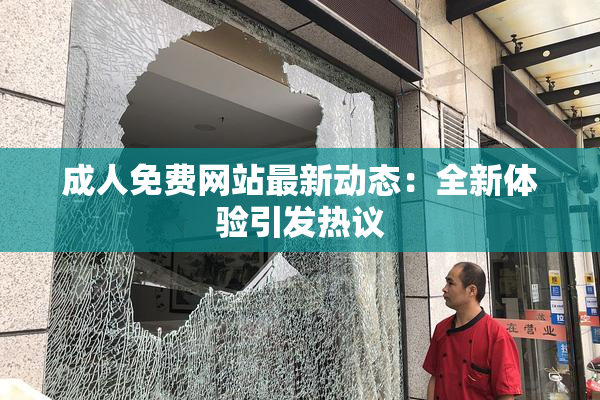 成人免费网站最新动态：全新体验引发热议