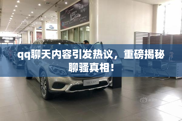 qq聊天内容引发热议，重磅揭秘聊骚真相！